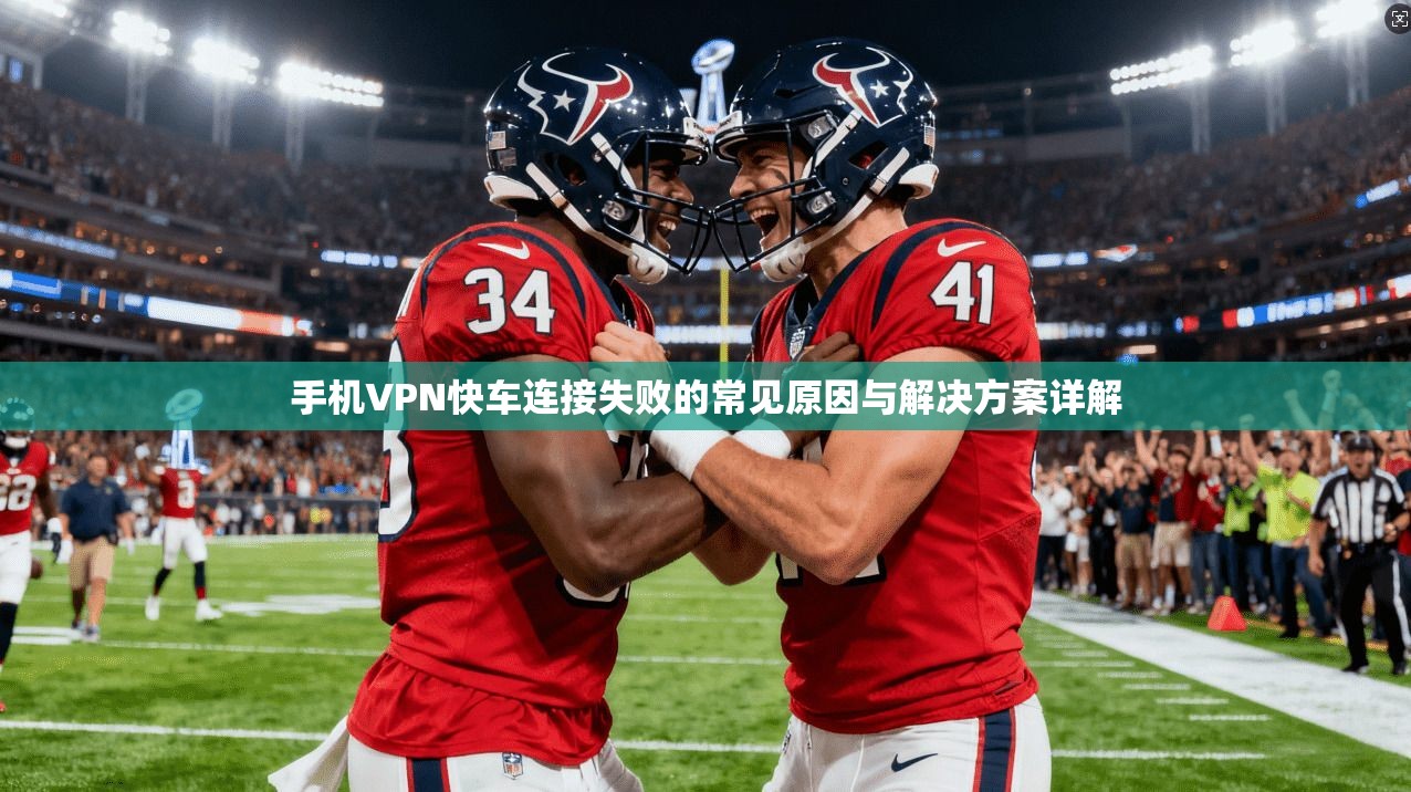 手机VPN快车连接失败的常见原因与解决方案详解 手机VPN快车连接失败的常见原因与解决方案详解