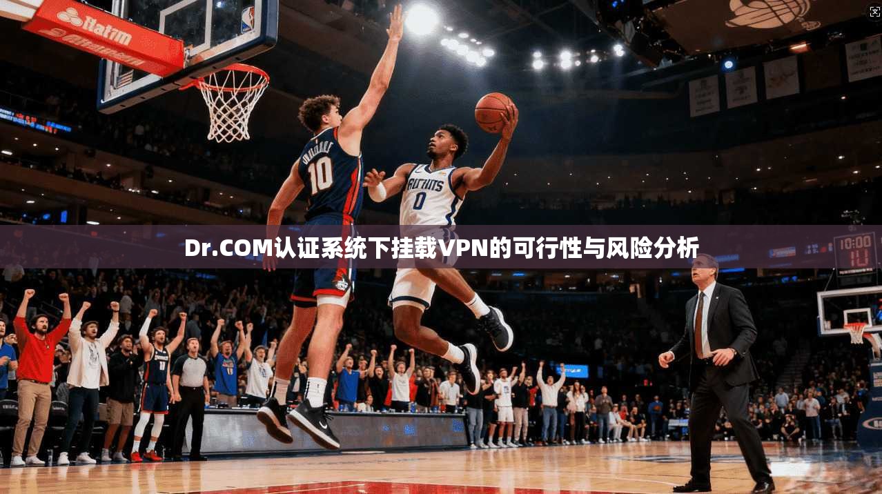 Dr.COM认证系统下挂载VPN的可行性与风险分析 Dr.COM认证系统下挂载VPN的可行性与风险分析