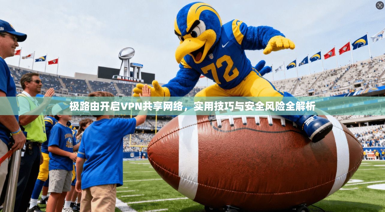 极路由开启VPN共享网络,实用技巧与安全风险全解析 极路由开启VPN共享网络,实用技巧与安全风险全解析