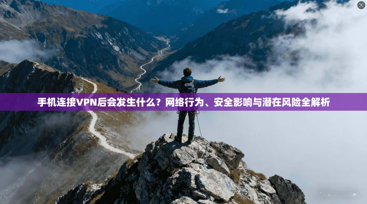 手机连接VPN后会发生什么?网络行为、安全影响与潜在风险全解析 手机连接VPN后会发生什么?网络行为、安全影响与潜在风险全解析