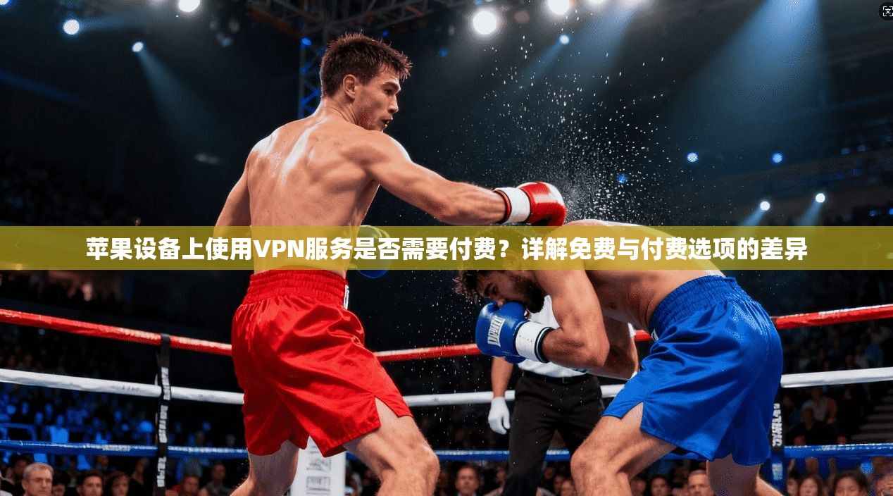 苹果设备上使用VPN服务是否需要付费?详解免费与付费选项的差异 苹果设备上使用VPN服务是否需要付费?详解免费与付费选项的差异