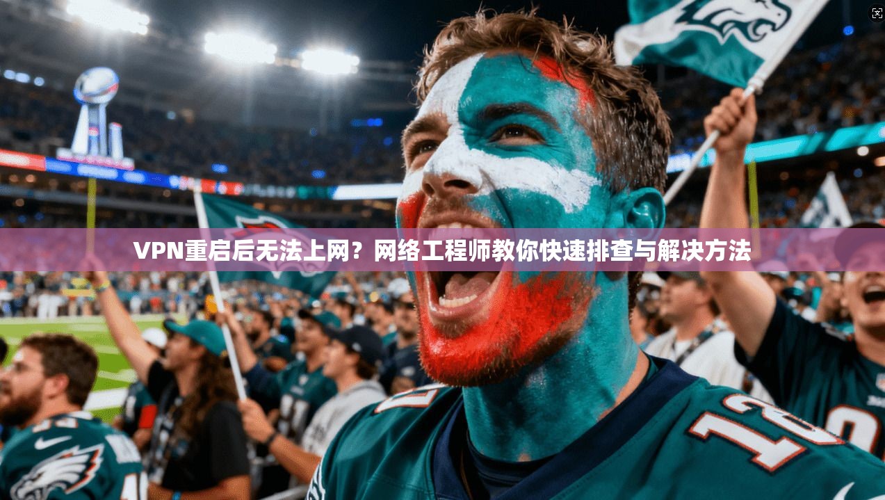 VPN重启后无法上网?网络工程师教你快速排查与解决方法 VPN重启后无法上网?网络工程师教你快速排查与解决方法