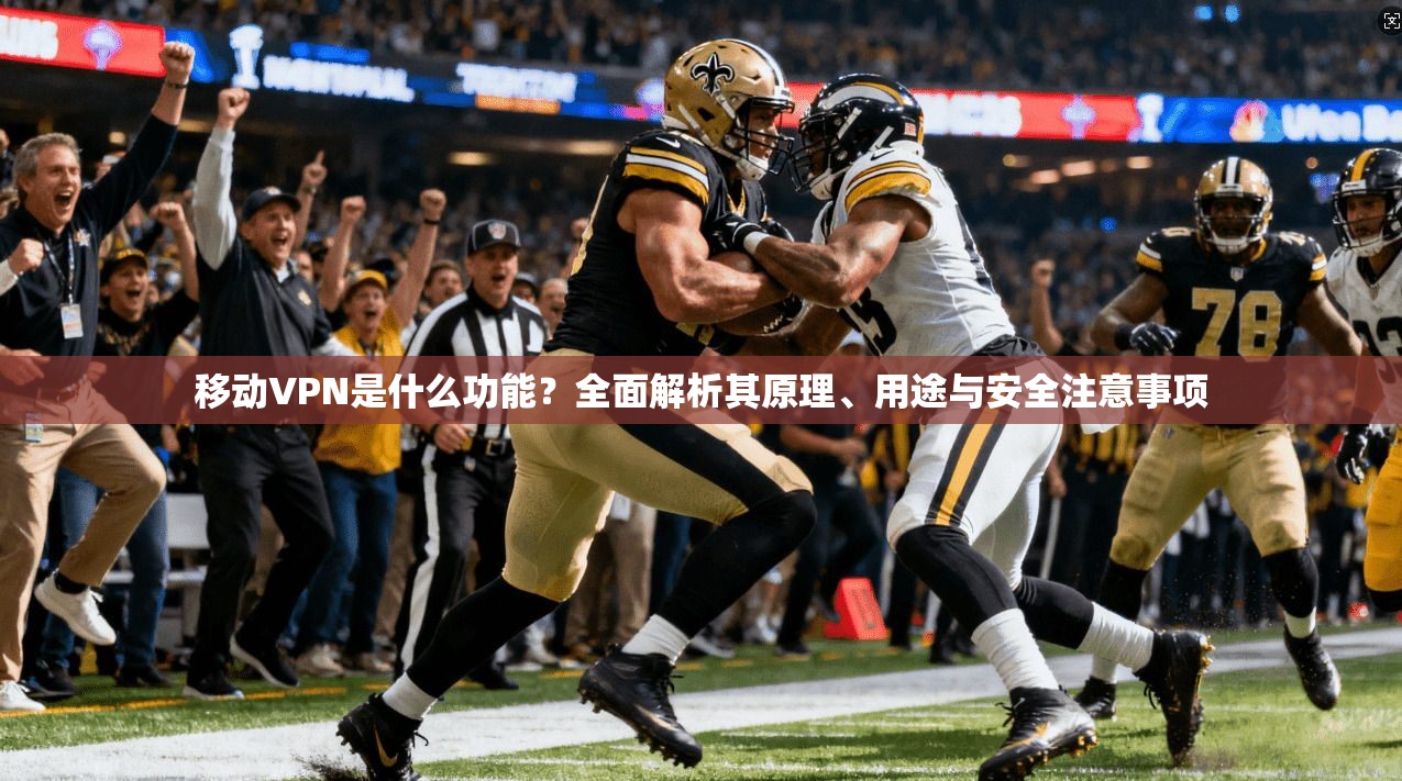 移动VPN是什么功能？全面解析其原理、用途与安全注意事项