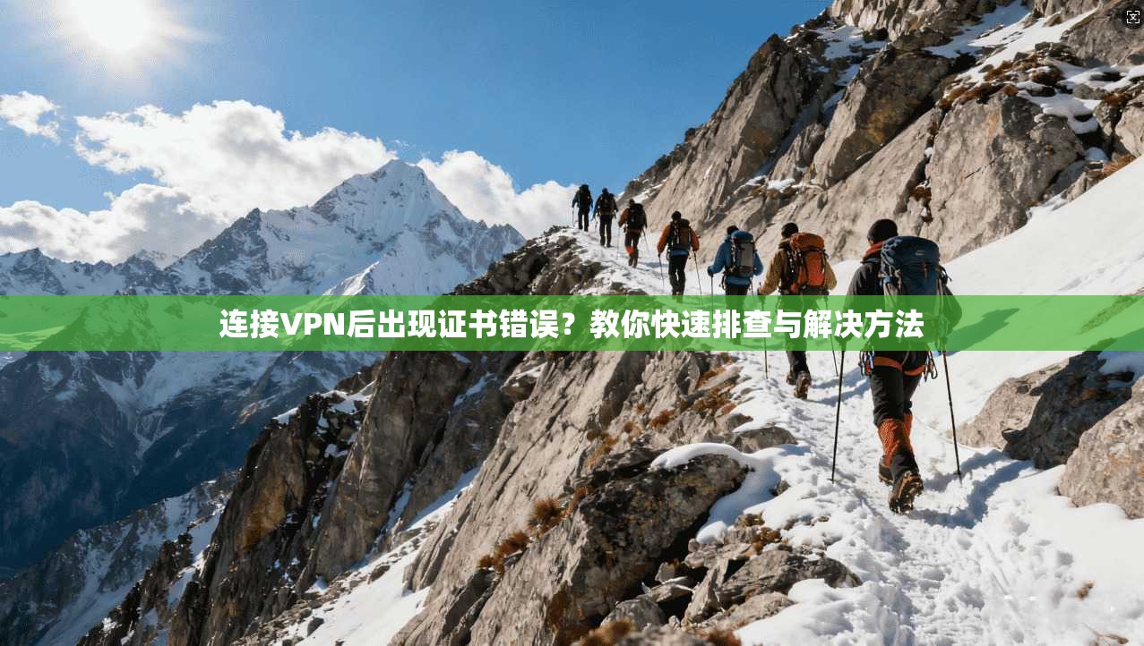 连接VPN后出现证书错误?教你快速排查与解决方法 连接VPN后出现证书错误?教你快速排查与解决方法