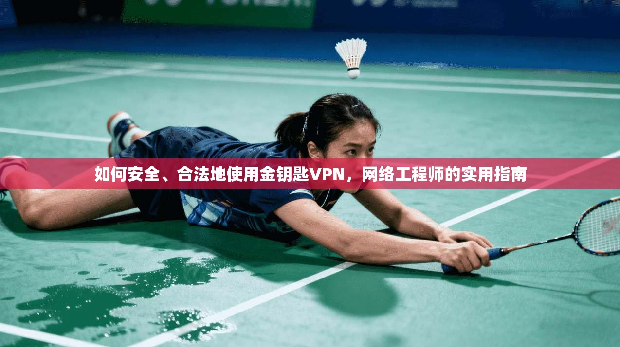 如何安全、合法地使用金钥匙VPN,网络工程师的实用指南 如何安全、合法地使用金钥匙VPN,网络工程师的实用指南