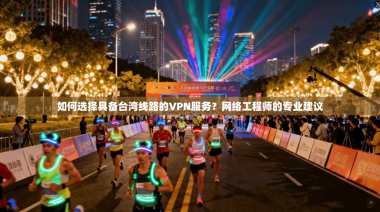 如何选择具备台湾线路的VPN服务?网络工程师的专业建议 如何选择具备台湾线路的VPN服务?网络工程师的专业建议