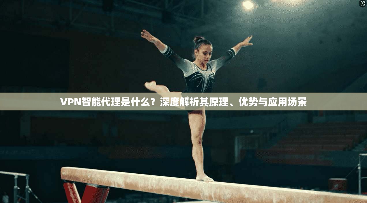 VPN智能代理是什么?深度解析其原理、优势与应用场景 VPN智能代理是什么?深度解析其原理、优势与应用场景