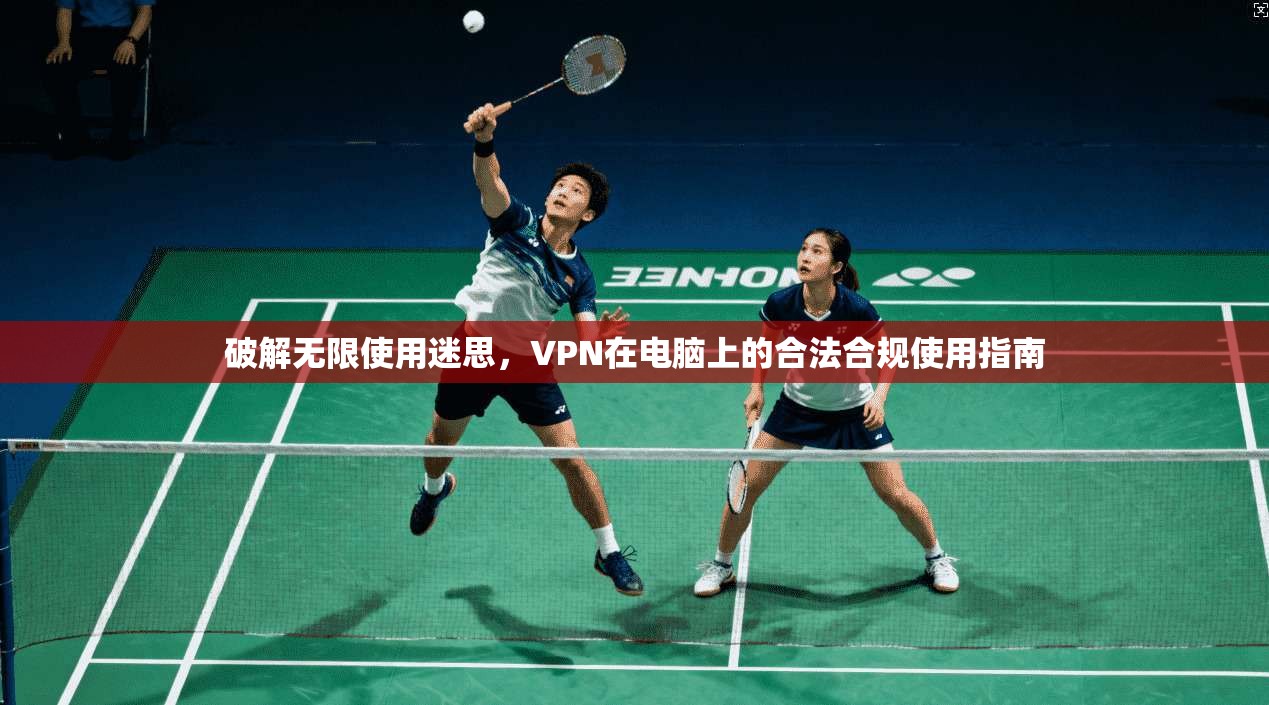 破解无限使用迷思,VPN在电脑上的合法合规使用指南 破解无限使用迷思,VPN在电脑上的合法合规使用指南