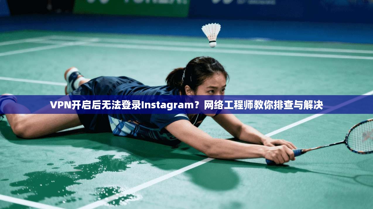 VPN开启后无法登录Instagram?网络工程师教你排查与解决 VPN开启后无法登录Instagram?网络工程师教你排查与解决