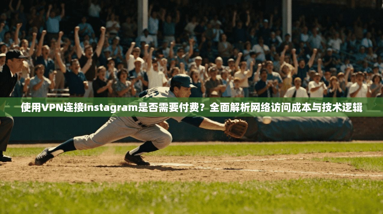 使用VPN连接Instagram是否需要付费?全面解析网络访问成本与技术逻辑 使用VPN连接Instagram是否需要付费?全面解析网络访问成本与技术逻辑