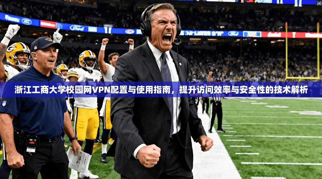浙江工商大学校园网VPN配置与使用指南,提升访问效率与安全性的技术解析 浙江工商大学校园网VPN配置与使用指南,提升访问效率与安全性的技术解析
