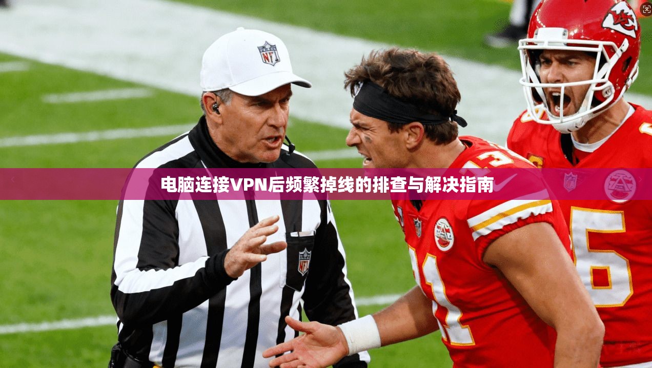 电脑连接VPN后频繁掉线的排查与解决指南 电脑连接VPN后频繁掉线的排查与解决指南