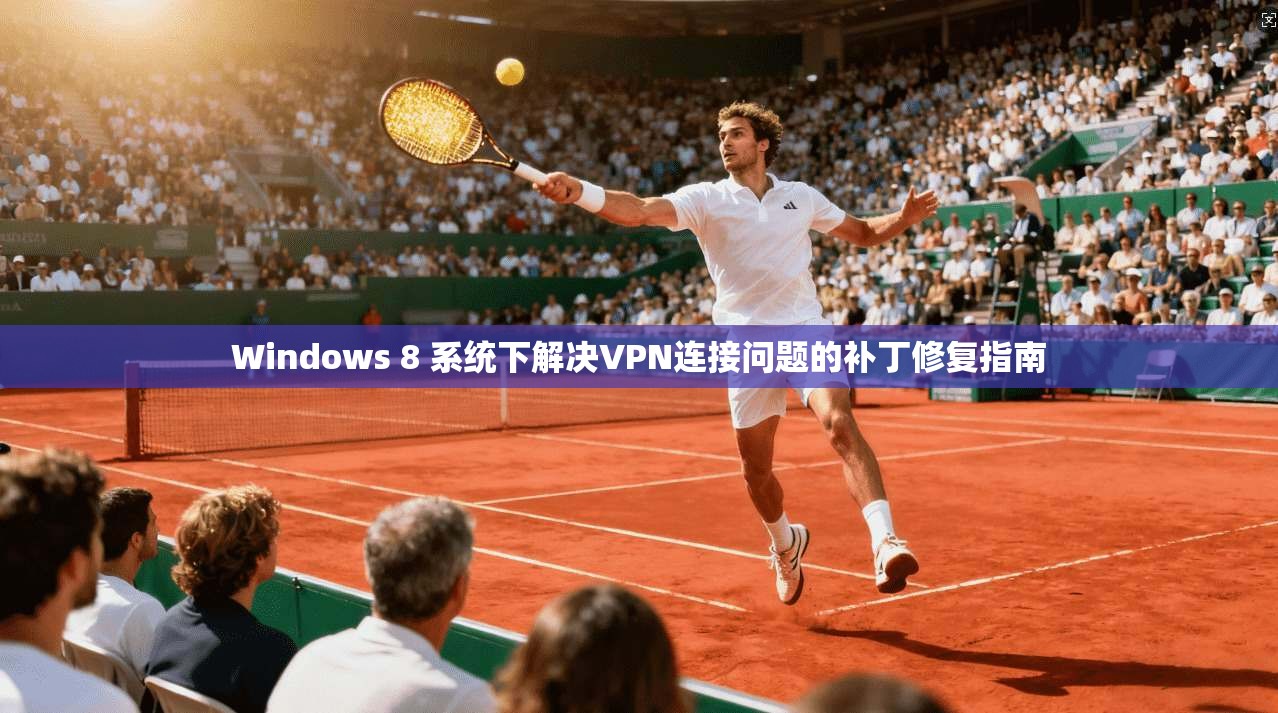 Windows 8 系统下解决VPN连接问题的补丁修复指南 Windows 8 系统下解决VPN连接问题的补丁修复指南