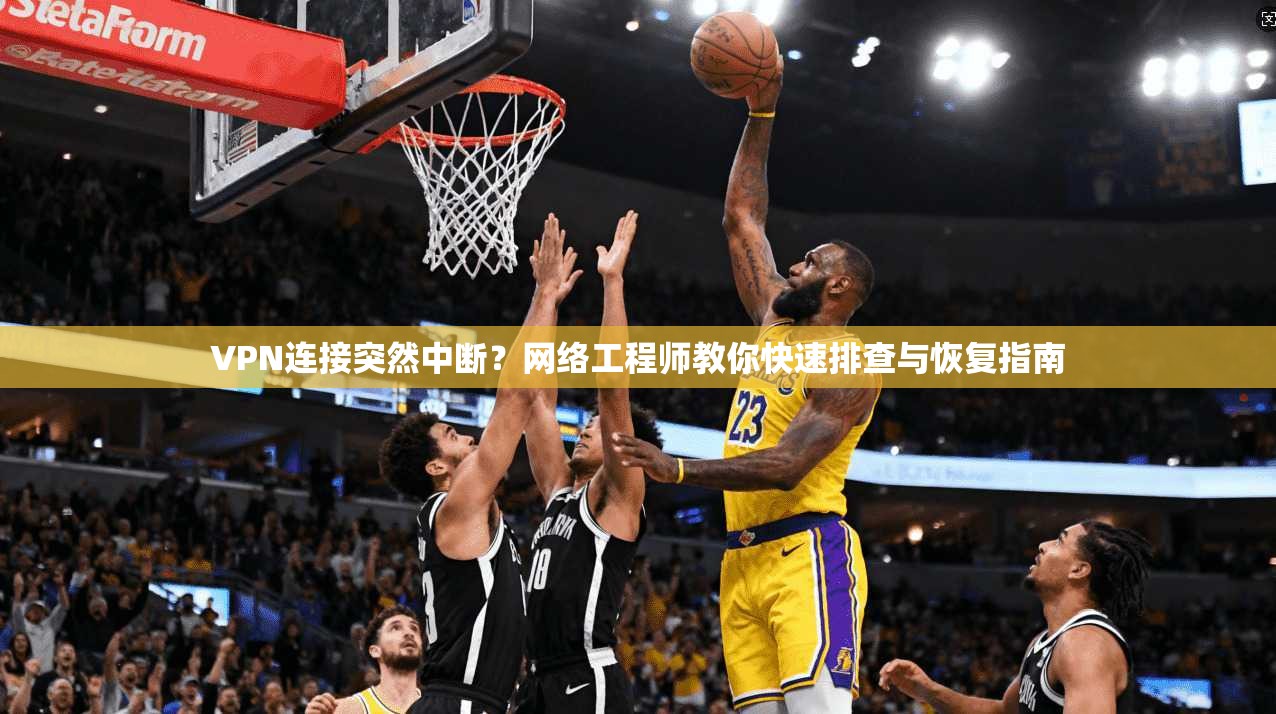 VPN连接突然中断？网络工程师教你快速排查与恢复指南