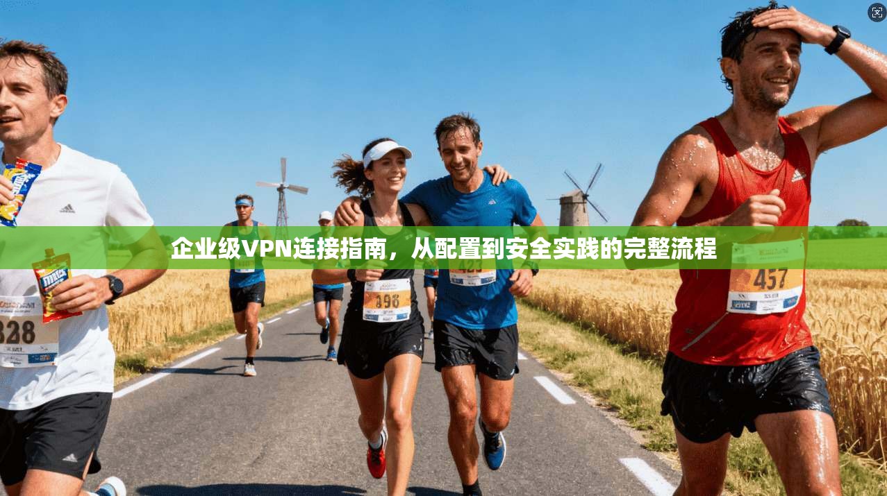 企业级VPN连接指南，从配置到安全实践的完整流程