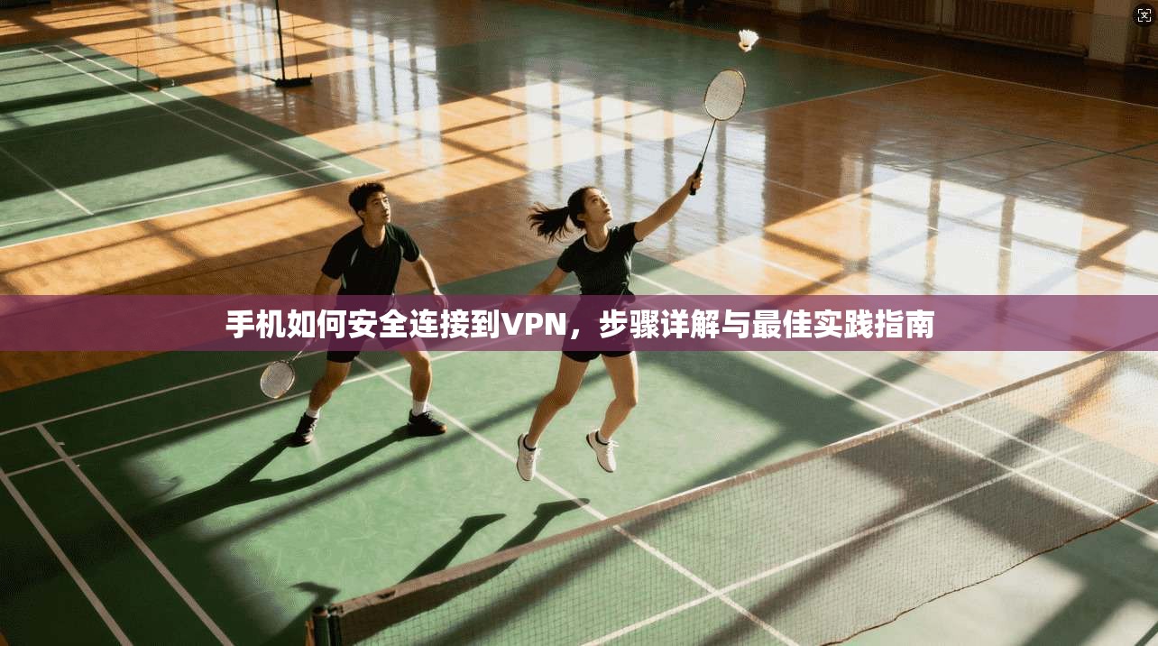 手机如何安全连接到VPN,步骤详解与最佳实践指南 手机如何安全连接到VPN,步骤详解与最佳实践指南
