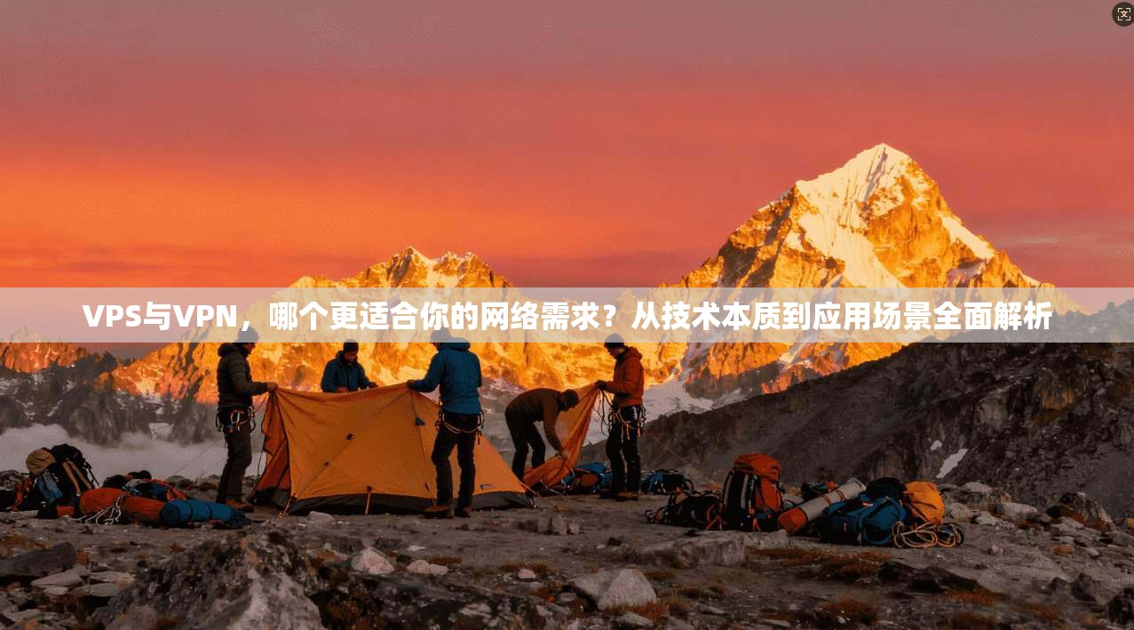 VPS与VPN,哪个更适合你的网络需求?从技术本质到应用场景全面解析 VPS与VPN,哪个更适合你的网络需求?从技术本质到应用场景全面解析