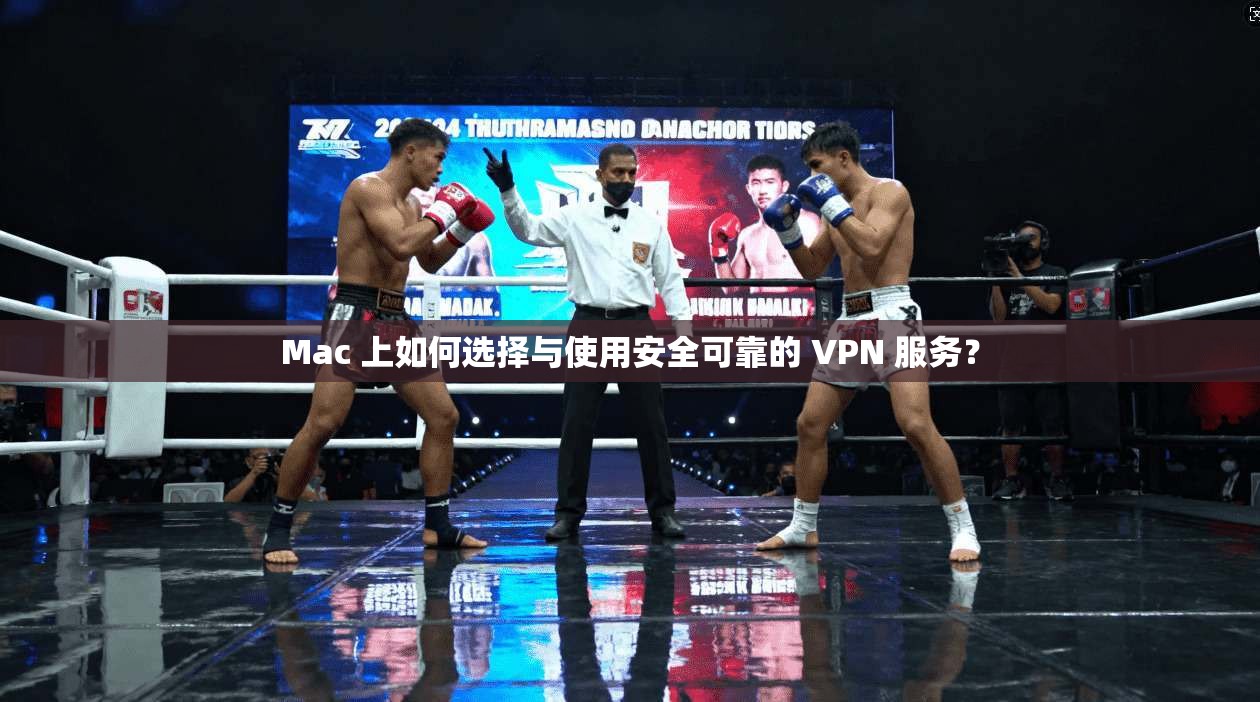 Mac 上如何选择与使用安全可靠的 VPN 服务? Mac 上如何选择与使用安全可靠的 VPN 服务?