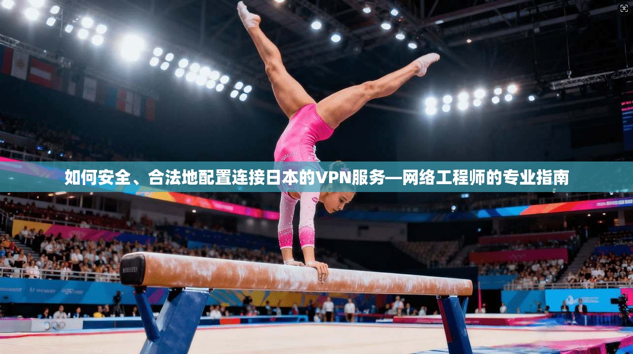 如何安全、合法地配置连接日本的VPN服务—网络工程师的专业指南 如何安全、合法地配置连接日本的VPN服务—网络工程师的专业指南