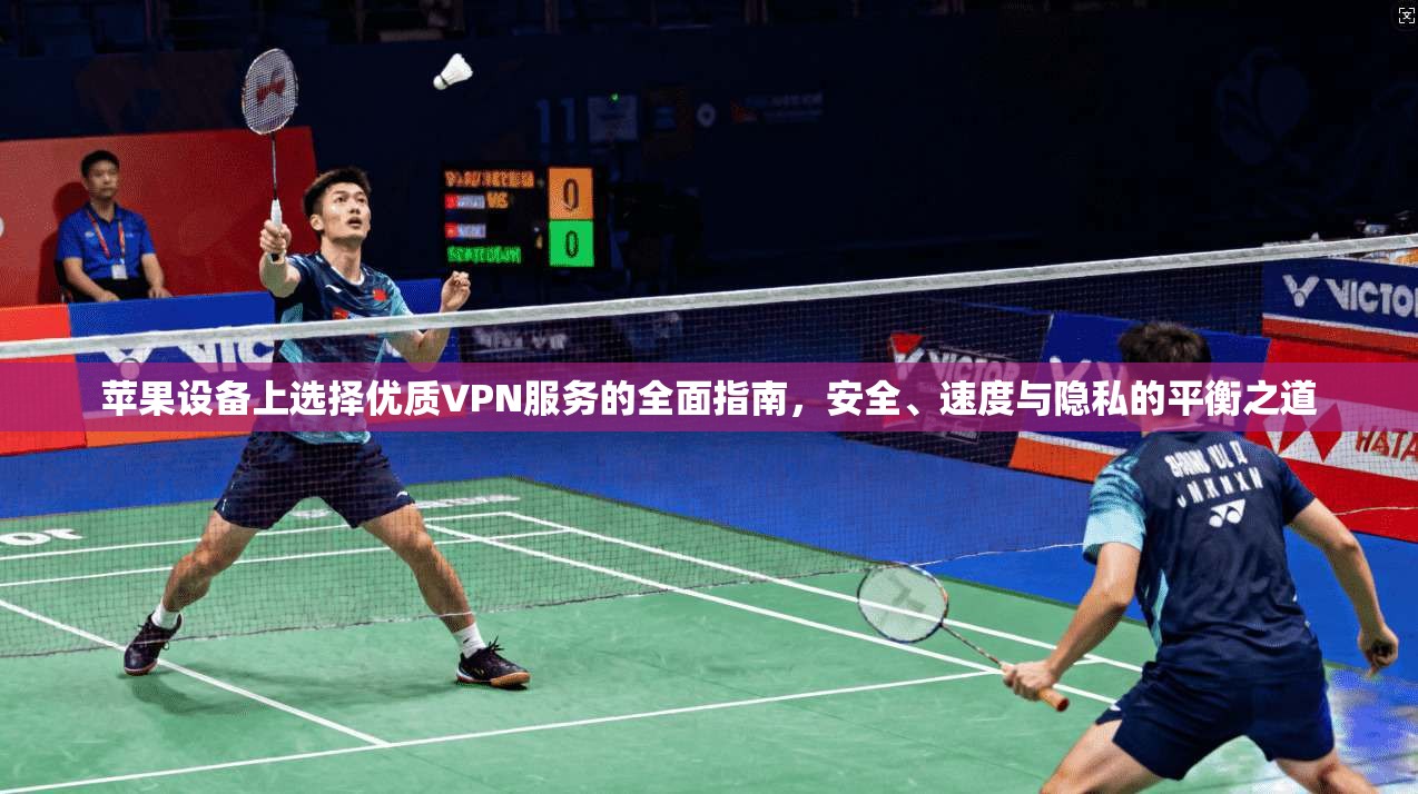 苹果设备上选择优质VPN服务的全面指南,安全、速度与隐私的平衡之道 苹果设备上选择优质VPN服务的全面指南,安全、速度与隐私的平衡之道
