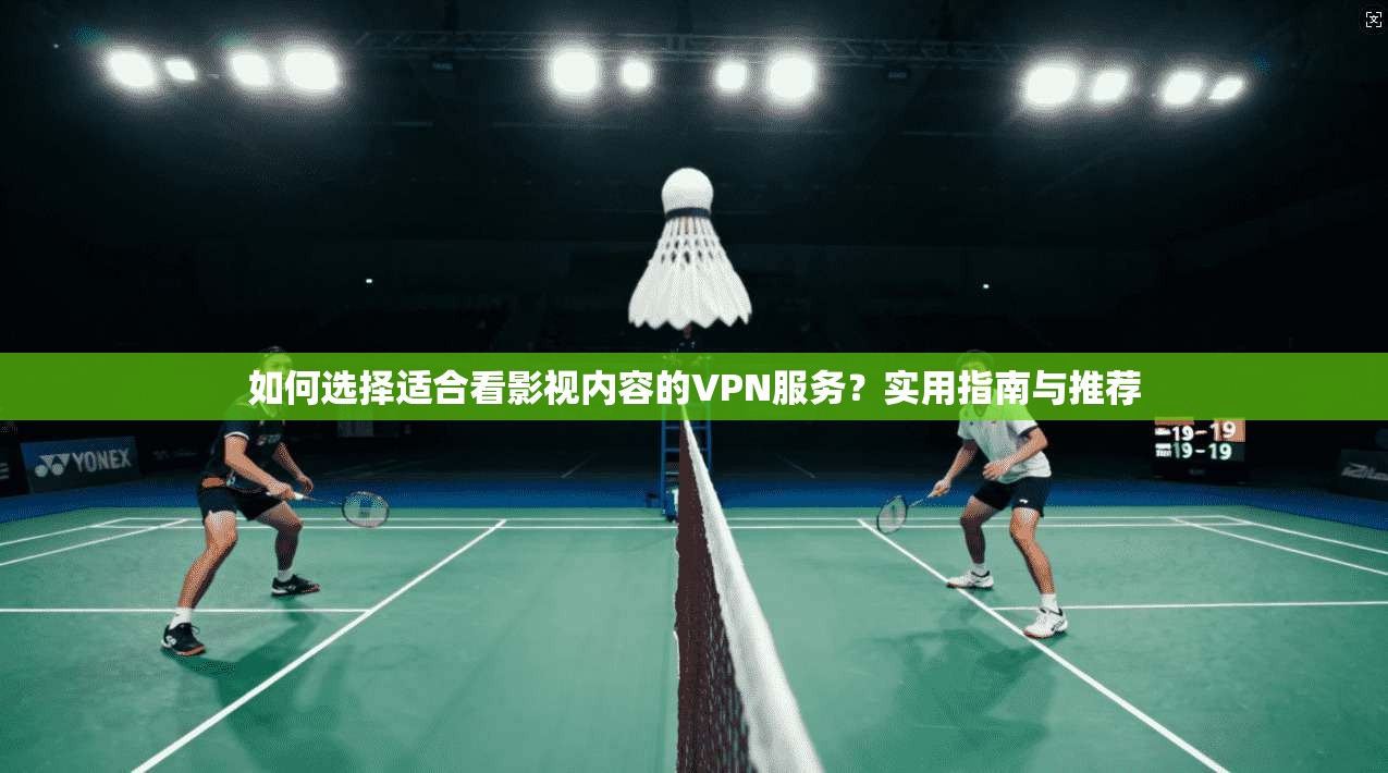 如何选择适合看影视内容的VPN服务?实用指南与推荐 如何选择适合看影视内容的VPN服务?实用指南与推荐