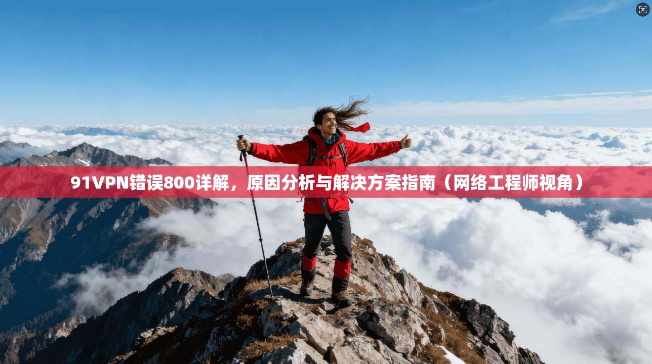 91VPN错误800详解,原因分析与解决方案指南(网络工程师视角) 91VPN错误800详解,原因分析与解决方案指南(网络工程师视角)