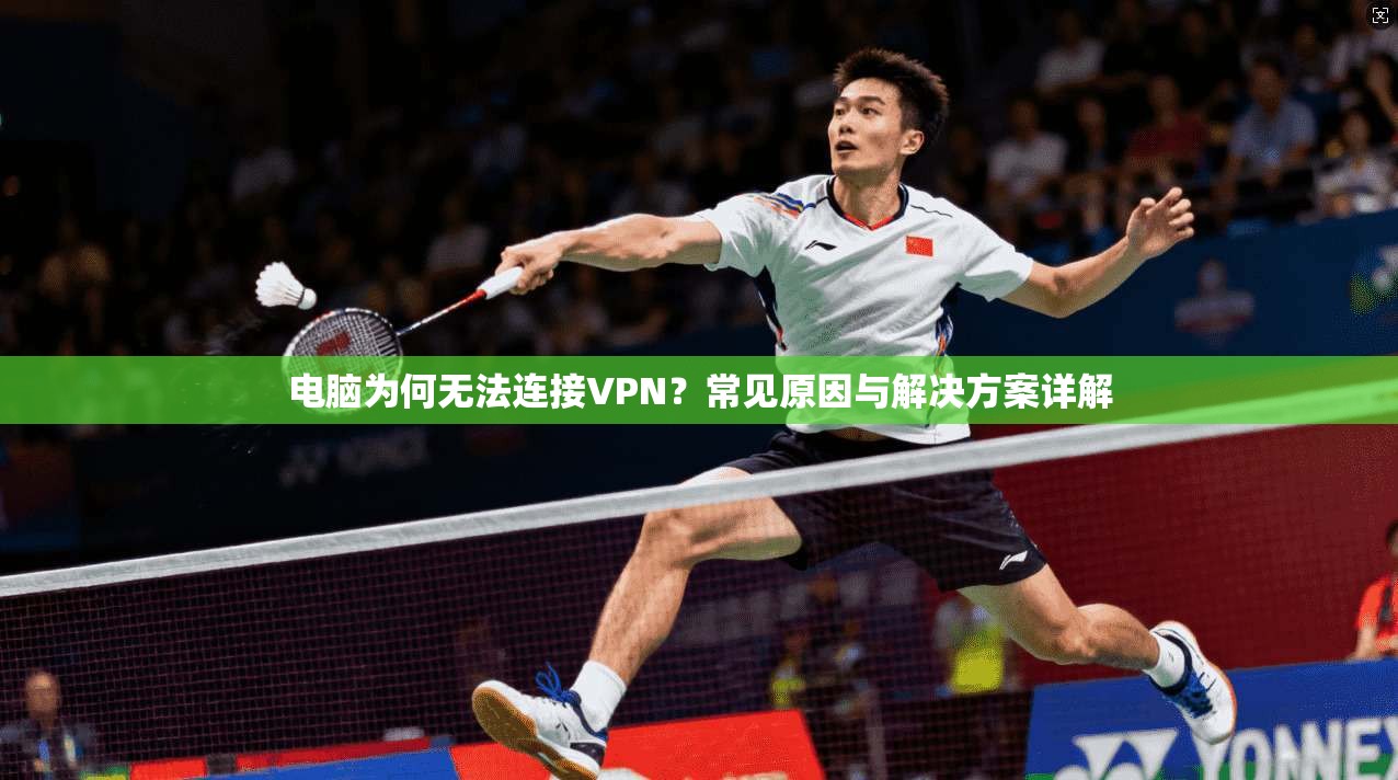 电脑为何无法连接VPN?常见原因与解决方案详解 电脑为何无法连接VPN?常见原因与解决方案详解