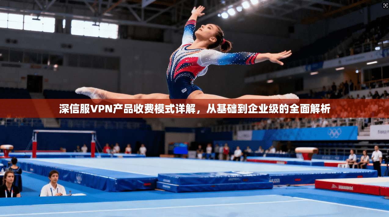 深信服VPN产品收费模式详解，从基础到企业级的全面解析