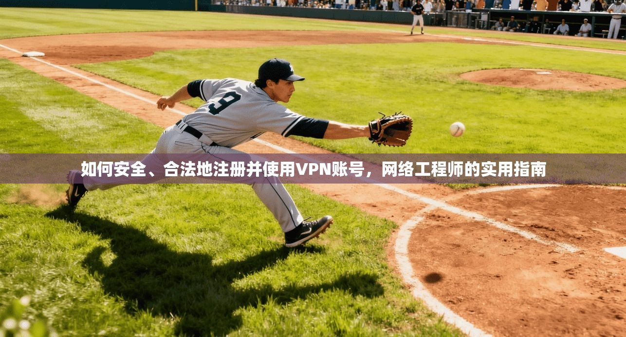 如何安全、合法地注册并使用VPN账号,网络工程师的实用指南 如何安全、合法地注册并使用VPN账号,网络工程师的实用指南