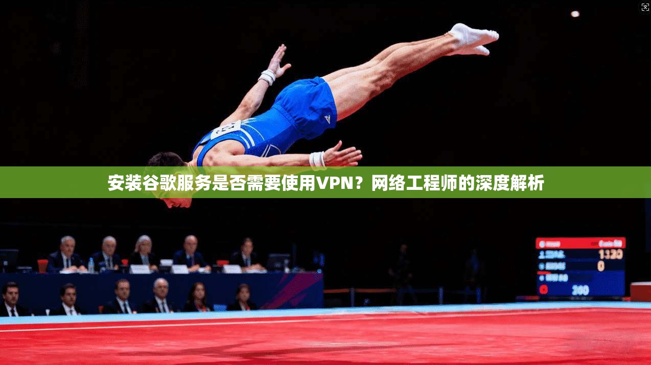 安装谷歌服务是否需要使用VPN?网络工程师的深度解析 安装谷歌服务是否需要使用VPN?网络工程师的深度解析