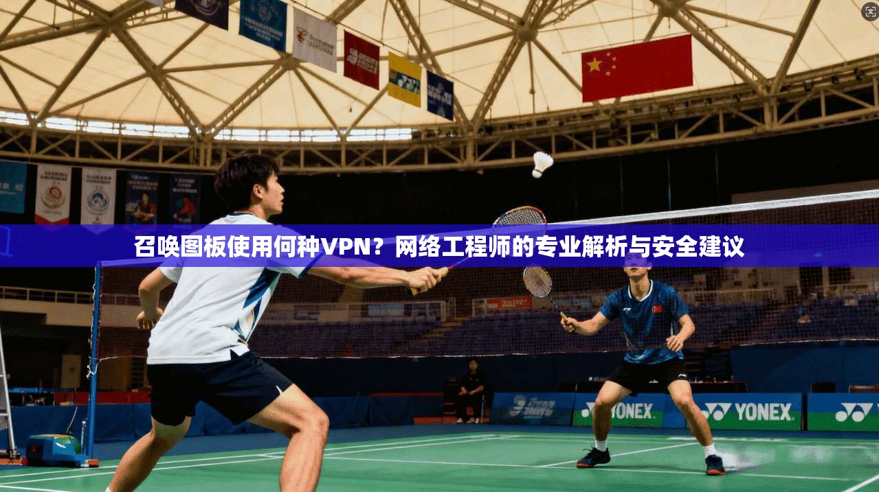 召唤图板使用何种VPN?网络工程师的专业解析与安全建议 召唤图板使用何种VPN?网络工程师的专业解析与安全建议