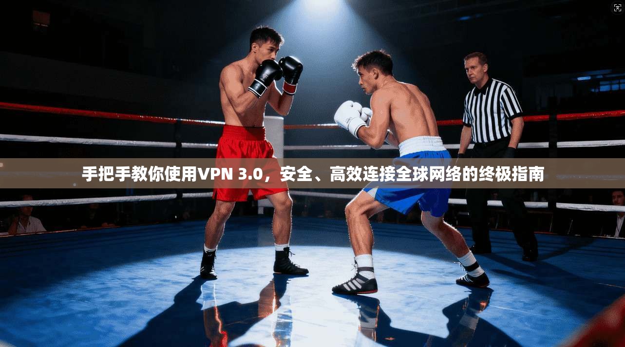 手把手教你使用VPN 3.0,安全、高效连接全球网络的终极指南 手把手教你使用VPN 3.0,安全、高效连接全球网络的终极指南