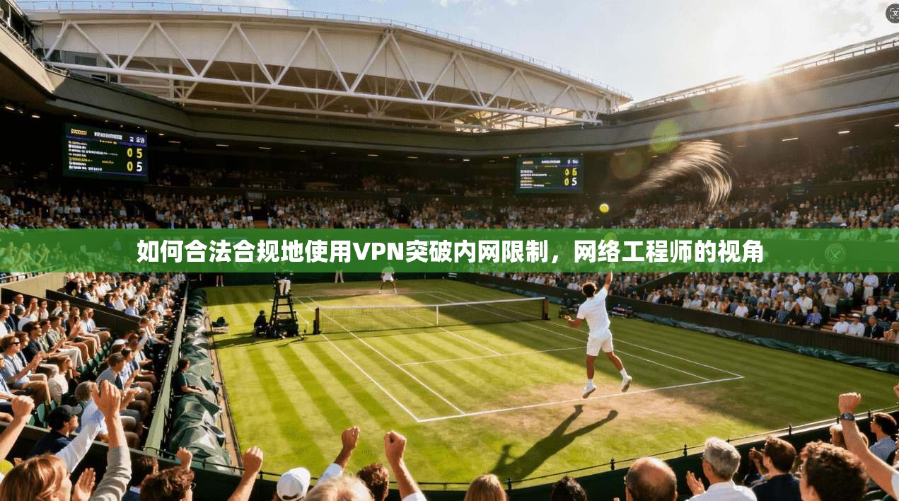 如何合法合规地使用VPN突破内网限制,网络工程师的视角 如何合法合规地使用VPN突破内网限制,网络工程师的视角