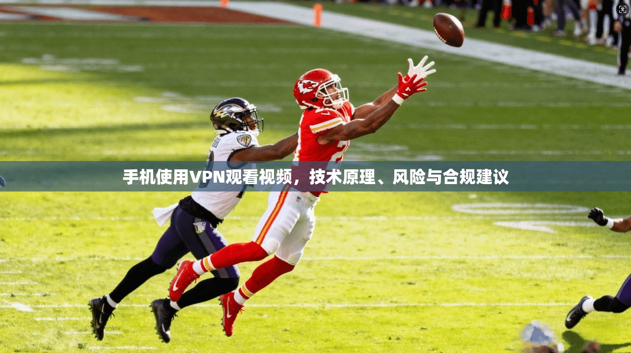 手机使用VPN观看视频,技术原理、风险与合规建议 手机使用VPN观看视频,技术原理、风险与合规建议