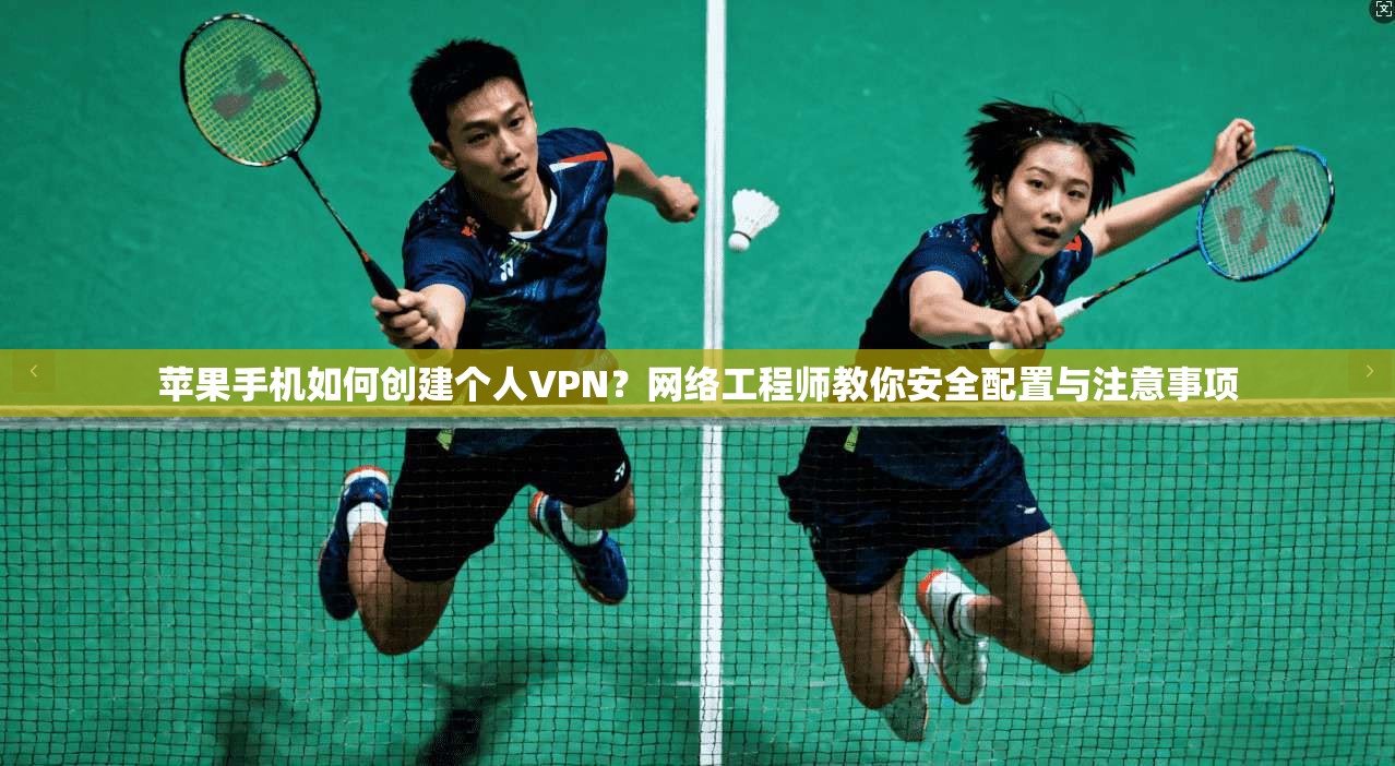 苹果手机如何创建个人VPN?网络工程师教你安全配置与注意事项 苹果手机如何创建个人VPN?网络工程师教你安全配置与注意事项