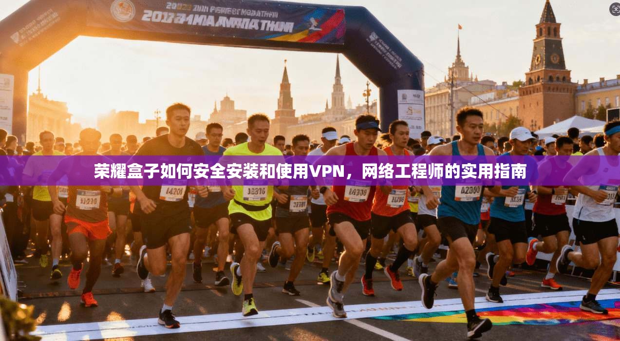荣耀盒子如何安全安装和使用VPN，网络工程师的实用指南