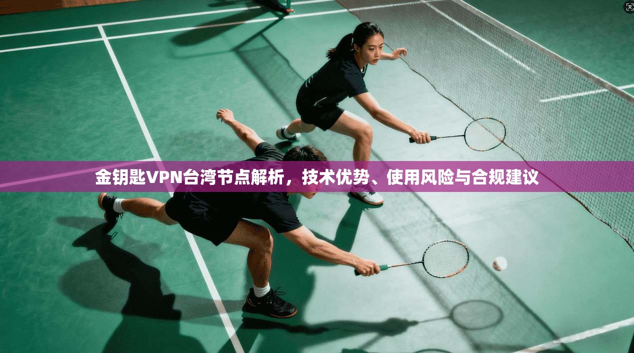 金钥匙VPN台湾节点解析,技术优势、使用风险与合规建议 金钥匙VPN台湾节点解析,技术优势、使用风险与合规建议