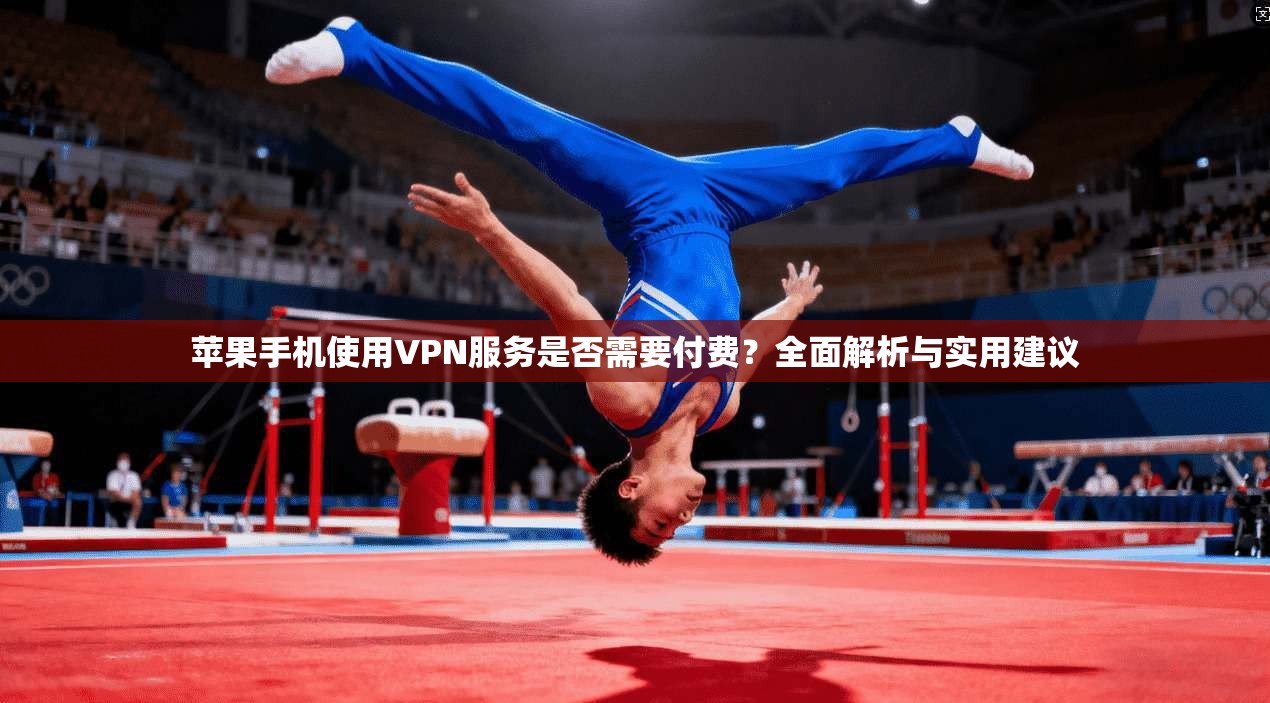 苹果手机使用VPN服务是否需要付费?全面解析与实用建议 苹果手机使用VPN服务是否需要付费?全面解析与实用建议