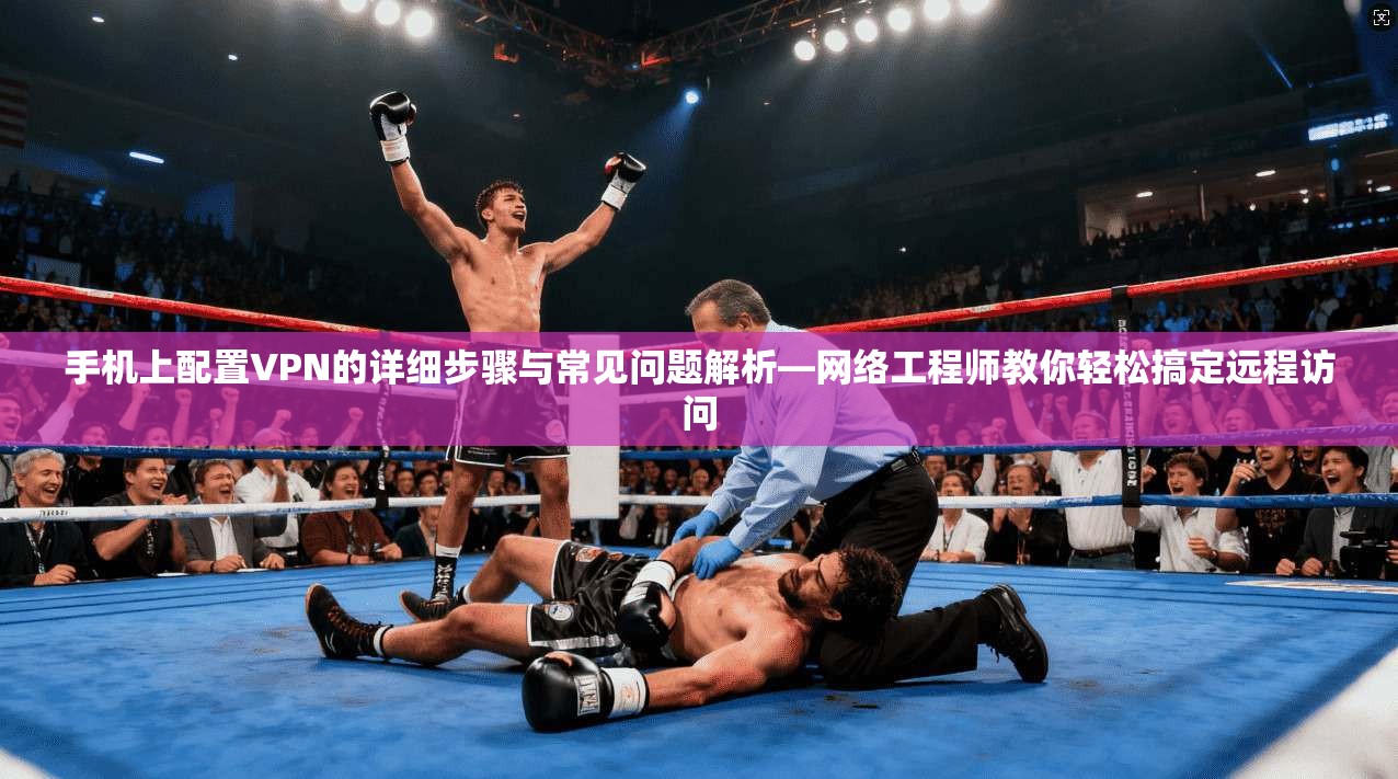 手机上配置VPN的详细步骤与常见问题解析—网络工程师教你轻松搞定远程访问 手机上配置VPN的详细步骤与常见问题解析—网络工程师教你轻松搞定远程访问