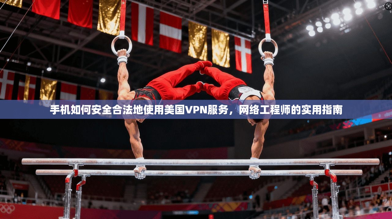 手机如何安全合法地使用美国VPN服务,网络工程师的实用指南 手机如何安全合法地使用美国VPN服务,网络工程师的实用指南