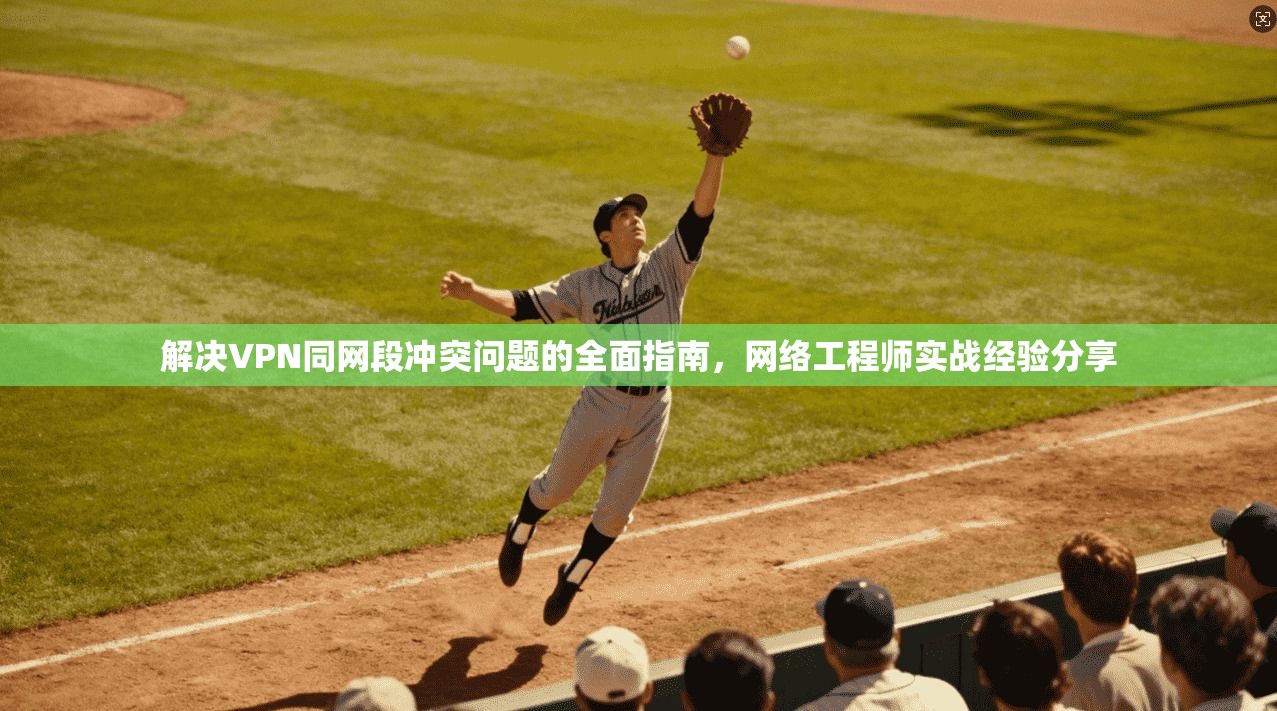 解决VPN同网段冲突问题的全面指南,网络工程师实战经验分享 解决VPN同网段冲突问题的全面指南,网络工程师实战经验分享