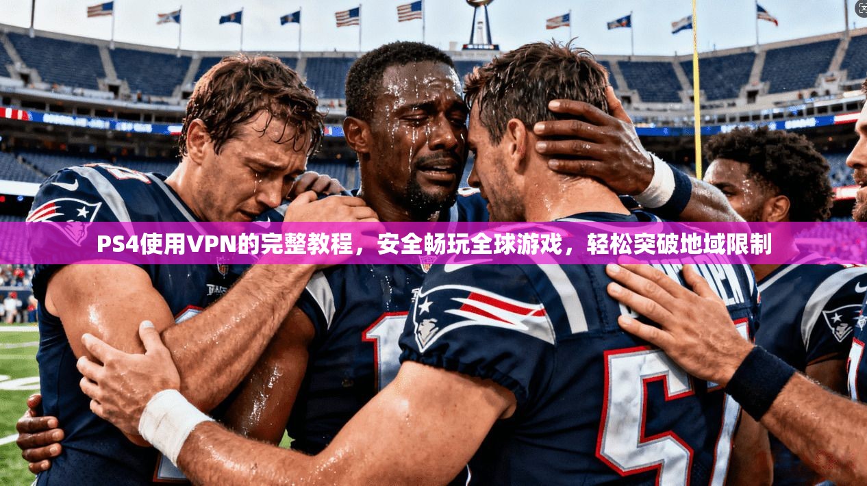 PS4使用VPN的完整教程,安全畅玩全球游戏,轻松突破地域限制 PS4使用VPN的完整教程,安全畅玩全球游戏,轻松突破地域限制