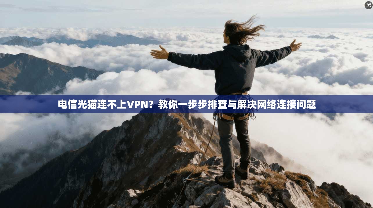 电信光猫连不上VPN?教你一步步排查与解决网络连接问题 电信光猫连不上VPN?教你一步步排查与解决网络连接问题