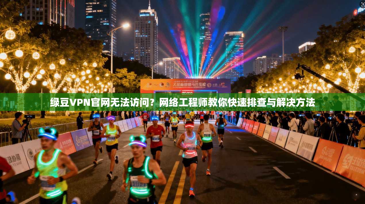 绿豆VPN官网无法访问?网络工程师教你快速排查与解决方法 绿豆VPN官网无法访问?网络工程师教你快速排查与解决方法
