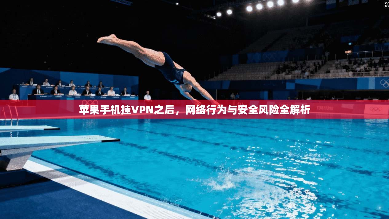 苹果手机挂VPN之后,网络行为与安全风险全解析 苹果手机挂VPN之后,网络行为与安全风险全解析