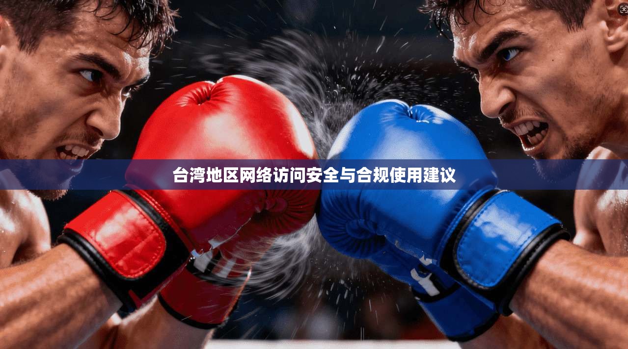 台湾地区网络访问安全与合规使用建议 台湾地区网络访问安全与合规使用建议