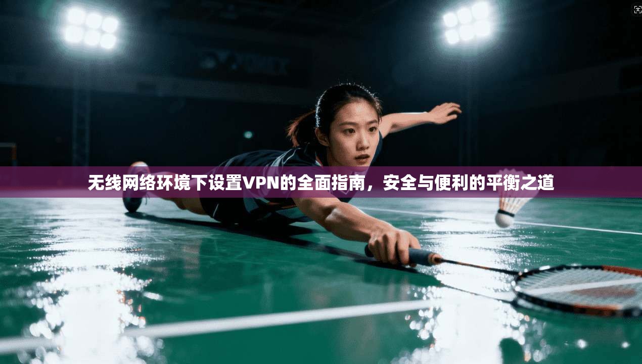 无线网络环境下设置VPN的全面指南,安全与便利的平衡之道 无线网络环境下设置VPN的全面指南,安全与便利的平衡之道