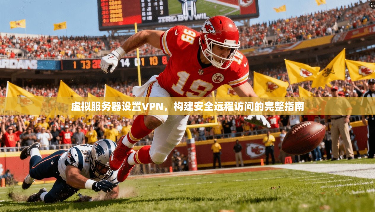 虚拟服务器设置VPN,构建安全远程访问的完整指南 虚拟服务器设置VPN,构建安全远程访问的完整指南