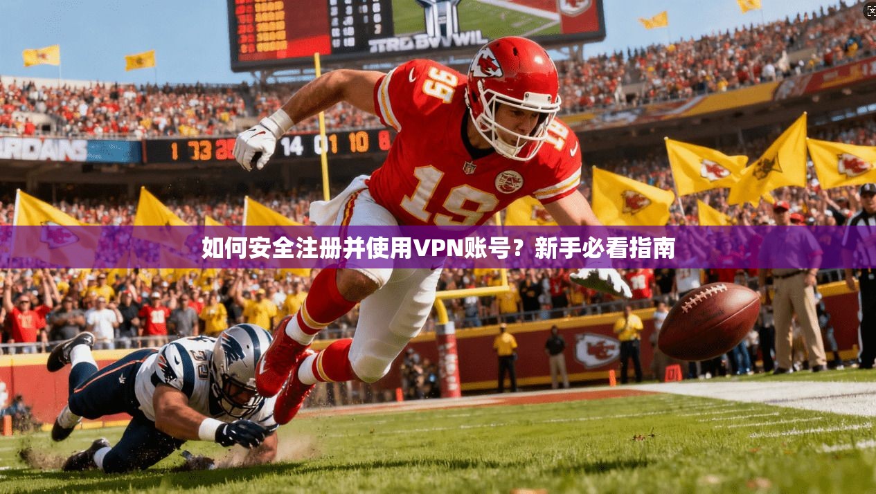 如何安全注册并使用VPN账号?新手必看指南 如何安全注册并使用VPN账号?新手必看指南