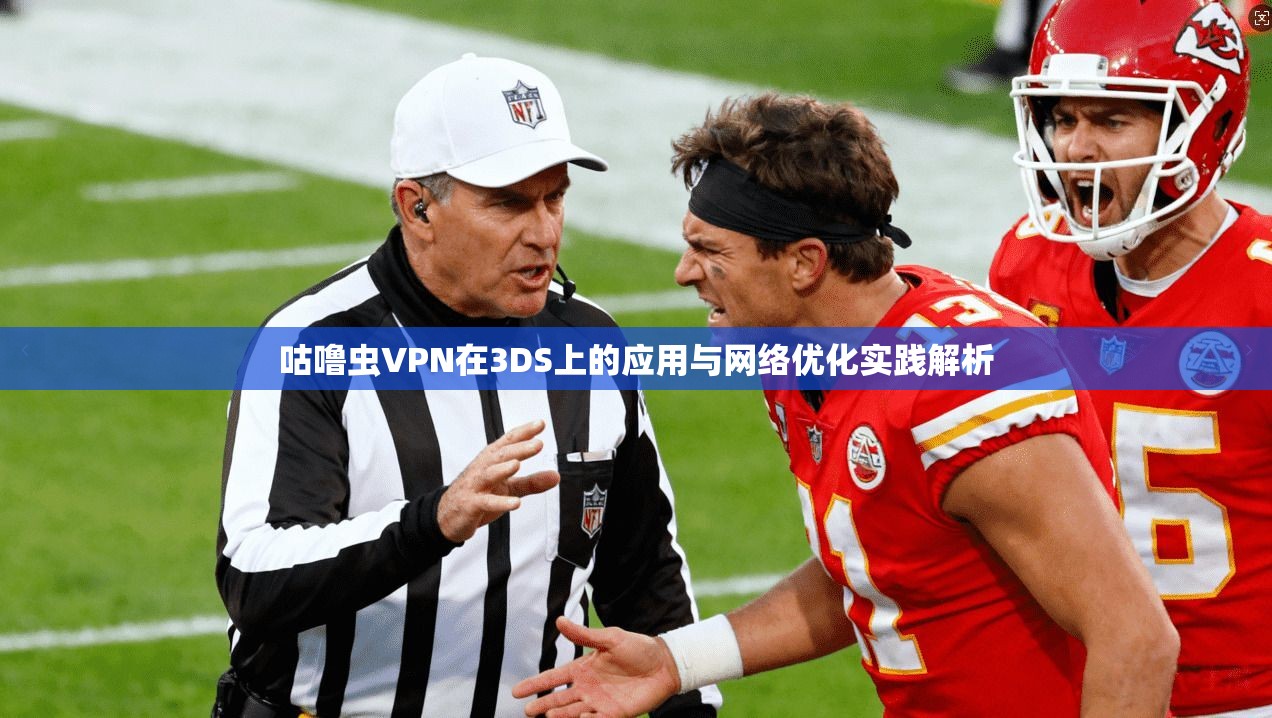咕噜虫VPN在3DS上的应用与网络优化实践解析 咕噜虫VPN在3DS上的应用与网络优化实践解析